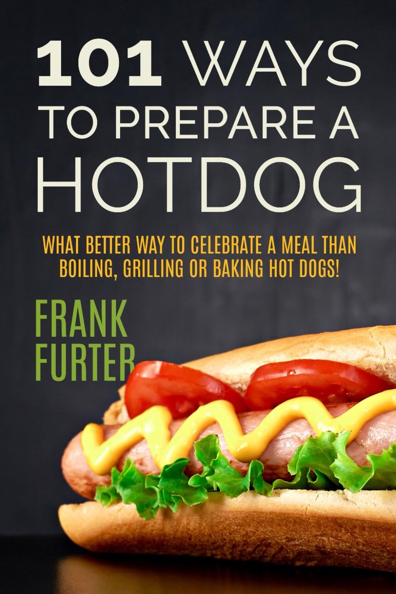 101 Ways to Prepare a Hot Dog: What Better Way to Celebrate a Meal Than Boiling, Grilling or Baking Hot Dogs!: 1