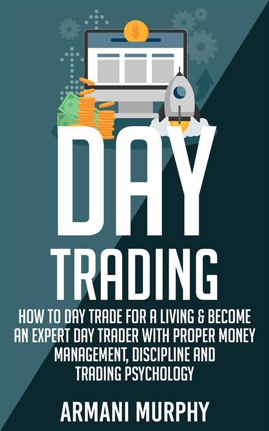 Day Trading: How to Day Trade for a Living & Become An Expert Day Trader With Proper Money Management, Discipline and Trading Psychology