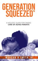 Generation Squeezed : A Holistic Guide For Taking Care Of Aging Parents
