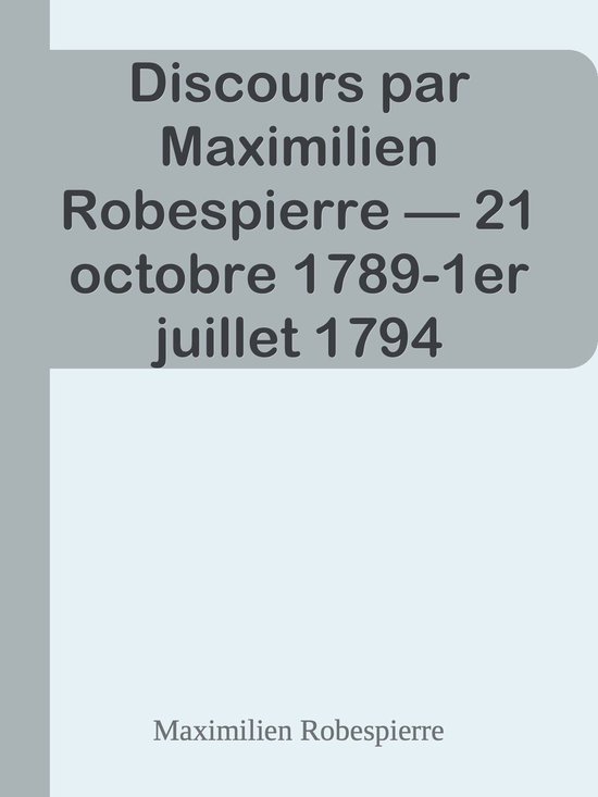 Discours par Maximilien Robespierre — 21 octobre 1789-1er juillet 1794