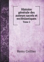 Histoire generale des auteurs sacres et ecclesiastiques Tome 2