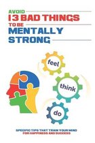 Avoid 13 Bad Things To Be Mentally Strong: Specific Tips That Train Your Mind For Happiness And Success