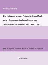 Die Diskussion um den Fortschritt in der Musik unter besonderer Berücksichtigung der "Darmstädter Ferienkurse" von 1946 - 1985