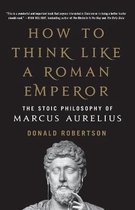 How to Think Like a Roman Emperor The Stoic Philosophy of Marcus Aurelius