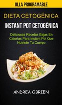 Dieta cetogénica: Instant Pot Cetogénica: Deliciosas Recetas Bajas en Calorías Para Instant Pot que Nutrirán tu Cuerpo (Olla programable)