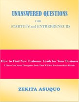 Unanswered Questions for Startups and Entrepreneurs: How to Find New Customer Leads for Your Business, 5 Places You Never Thought to Look That Will Get You Immediate Results