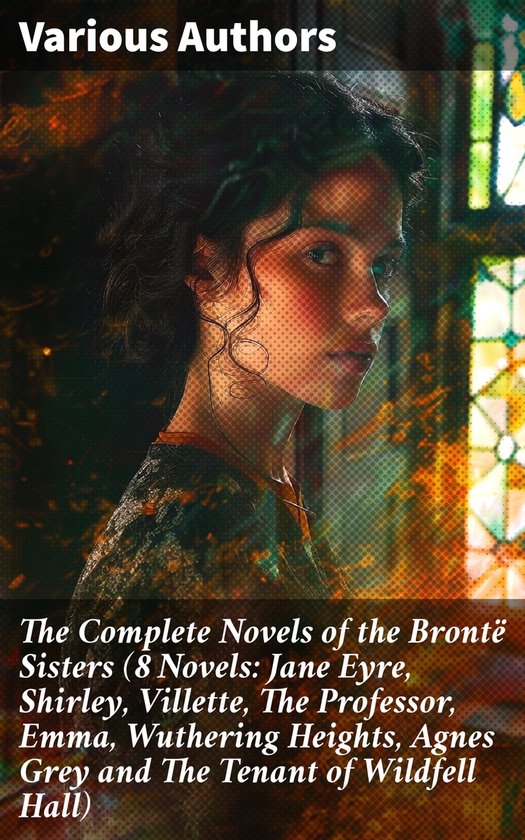 The Complete Novels of the Brontë Sisters (8 Novels: Jane E ... - cover