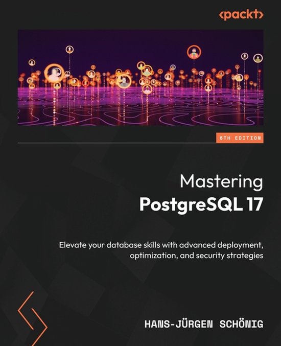Mastering PostgreSQL 17 - Sixth Edition: Elevate your database skills with advanced deployment, optimization, and security strategies
