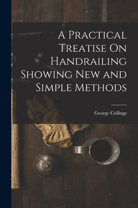 A Practical Treatise On Handrailing Showing New and Simple M ... - cover