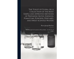 The Toilet of Flora, or, A Collection of the Most Simple and Approved Methods of Preparing Baths, Essences, Pomatums, Powders, Perfumes, and Sweet-scented Waters