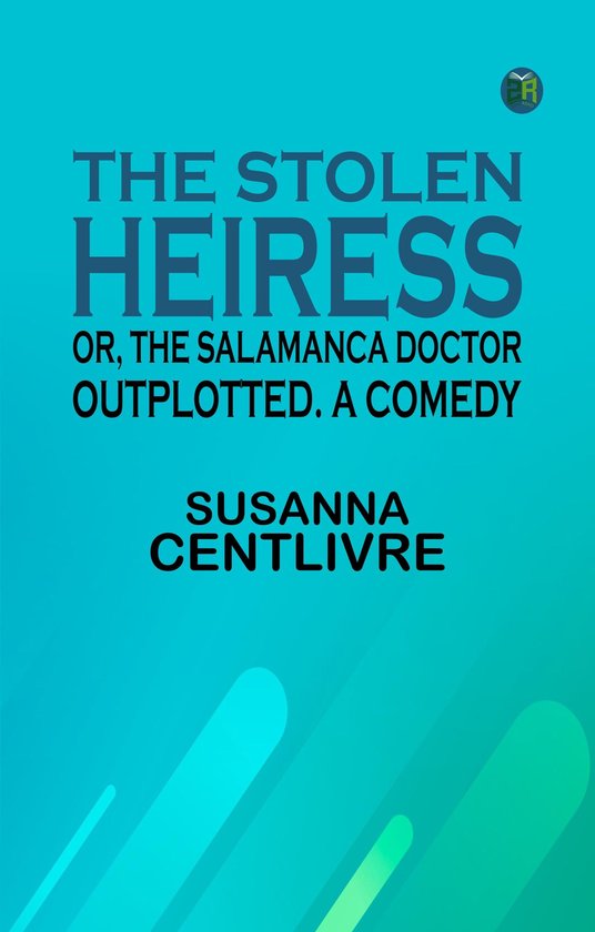 The Stolen Heiress or The Salamanca Doctor Outplotted. A Comedy