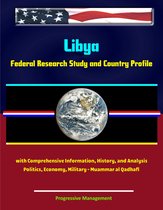 Libya: Federal Research Study and Country Profile with Comprehensive Information, History, and Analysis - Politics, Economy, Military - Muammar al Qadhafi