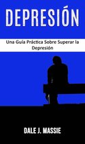 Depresión: Una Guía Práctica Sobre Superar la Depresión