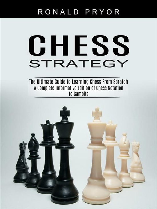 Chess Strategy The Ultimate Guide to Learning Chess From Scratch (A