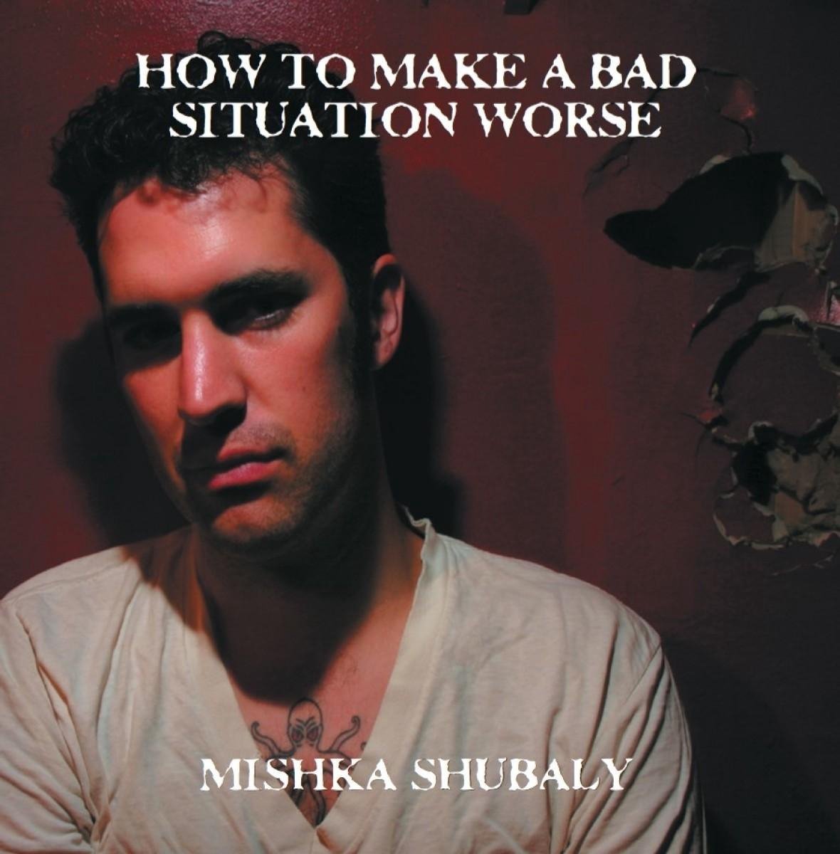 Mishka Shubaly - How To Make A Bad Situation Worse (CD)