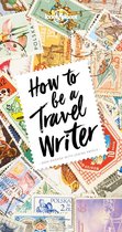 Lonely Planet - Lonely Planet How to Be A Travel Writer