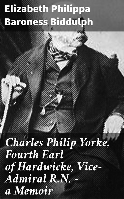 Charles Philip Yorke, Fourth Earl of Hardwicke, ViceAdmiral R.N. — a