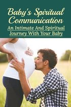 Baby's Spiritual Communication: An Intimate And Spiritual Journey With Your Baby