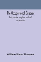 The occupational diseases; their causation, symptoms, treatment and prevention