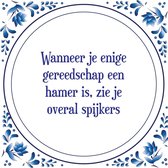 Tegel met spreuk |Spreuktegels | Wanddecoratie | Wanneer je enige gereedschap een hamer is, zie je overal spijkers