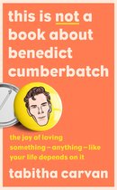 This is Not a Book About Benedict Cumberbatch: The Joy of Loving Something – Anything – Like Your Life Depends on it