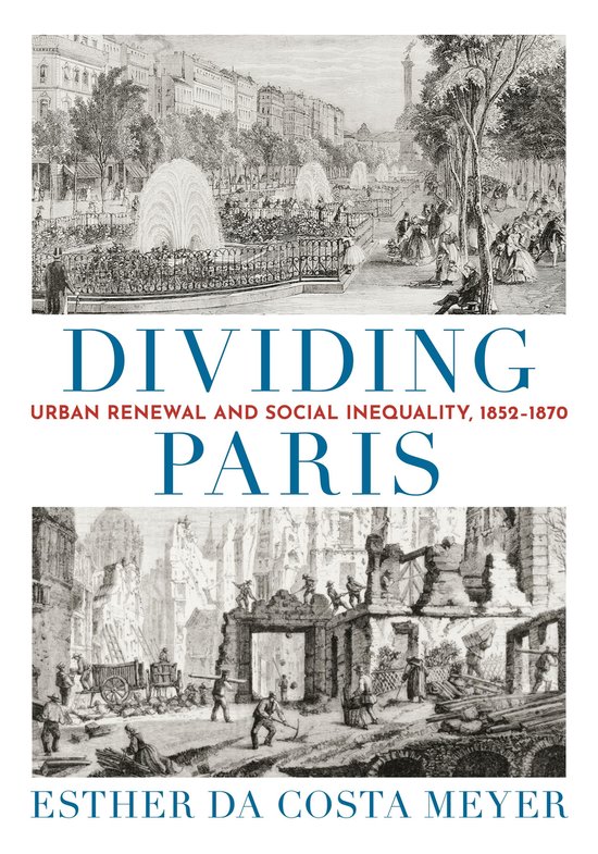 Titel: DIVIDING PARIS. Urban Renewal and Social Inequality, 1852-1870. Geschreven door Esther Da Costa Meyer. Twee afbeeldingen: boven een park met fonteinen en mensen; onder sloopwerkzaamheden.