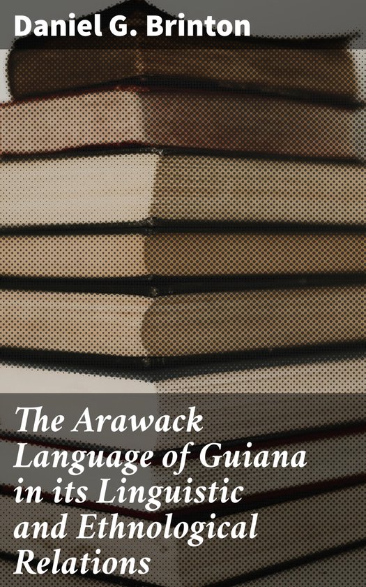 The Arawack Language of Guiana in its Linguistic and Ethnolo ... - cover