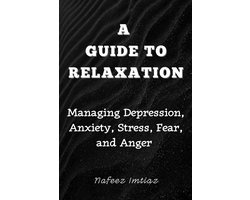A Guide to Relaxation: Managing Depression, Anxiety, Stress, Fear, and Anger