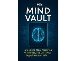 The Mind Vault Unlocking Flow, Mastering Knowledge, and Creating a Digital Brain for Life