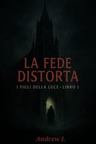 La Fede Distorta - I Figli della Luce -Libro I