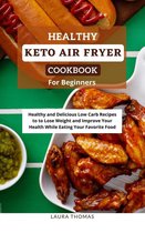 Healthy Keto Air Fryer Cookbook For Beginners: Healthy and Delicious Low Carb Recipes to Lose Weight and Improve Your Health While Eating Your Favorite Food