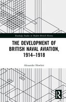 Routledge Studies in Modern British History-The Development of British Naval Aviation, 1914–1918