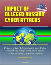 Impact of Alleged Russian Cyber Attacks: Weakness of Cyber Defenses Against Cyber Warfare Demonstrated by High-Profile Attacks Against Estonia and Georgia, Multilateral Initiatives, Countermeasures