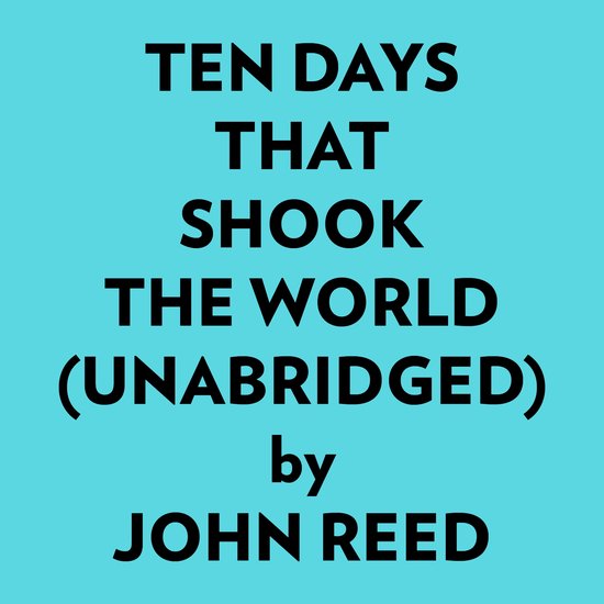 Ten Days That Shook The World (Unabridged), John Reed 9781669373872