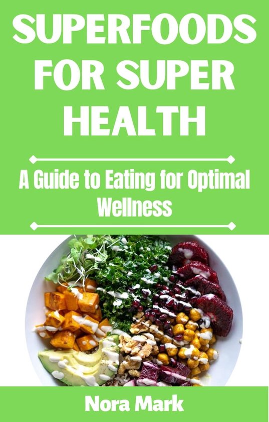 Superfoods for Super Health: A Guide to Eating for Optimal Wellness ...