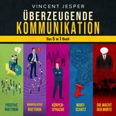 Überzeugende Kommunikation – Das 5 in 1 Buch: Positive Rhetorik | Manipulative Rhetorik | Die Psychologie der Körpersprache | Wortschatz erweitern und verbessern | Die Macht der Worte