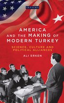 America and the Making of Modern Turkey: Science, Culture and Political Alliances