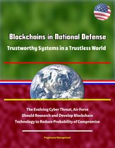 Blockchains in National Defense: Trustworthy Systems in a Trustless World - The Evolving Cyber Threat, Air Force Should Research and Develop Blockchain Technology to Reduce Probability of Compromise