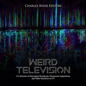 Weird Television: A Collection of Interrupted Broadcasts, Paranormal Apparitions, and Other Mysteries on TV