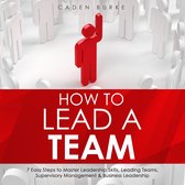 How to Lead a Team: 7 Easy Steps to Master Leadership Skills, Leading Teams, Supervisory Management & Business Leadership