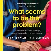 What Seems To Be The Problem?: The heartfelt medical memoir telling the true story of an NHS doctor's pioneering, holistic approach to care