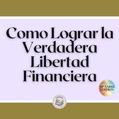 Como Lograr la Verdadera Libertad Financiera