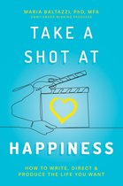Take a Shot at Happiness: How to Write, Direct & Produce the Life You Want