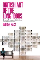 British Art of the Long 1980s Diverse Practices, Exhibitions and Infrastructures