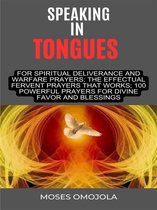 Speaking In Tongues For Spiritual Deliverance And Warfare Prayers: The Effectual Fervent Prayers That Works; 100 Powerful Prayers For Divine Favor And Blessings