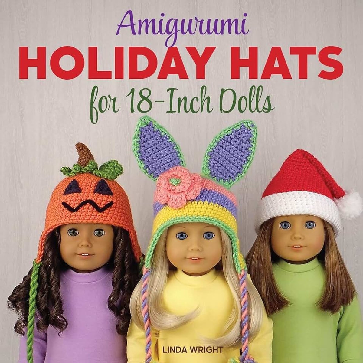 Holiday Hats for 18-Inch Dolls: 20 Easy Crochet Patterns for Christmas, Halloween, Easter, Valentine's Day, St. Patrick's Day & More