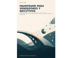 Cómo Entender IBM Z, Descubrir Oportunidades y Conversar Con el Cliente Sin Fingir Que Eres un Técni- Mainframe para vendedores y ejecutivos