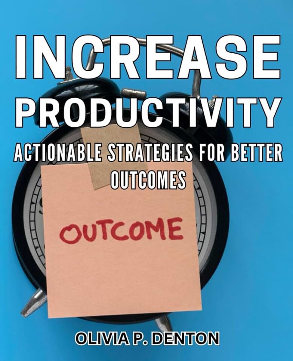 Productivity: Actionable Strategies for Better Outcomes: Boost Efficiency: Proven Tactics for Achieving Superior Results