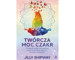 Twórcza moc czakr. Przebudź swoją kreatywność dzięki praktykom opartym na jodze i medytacji