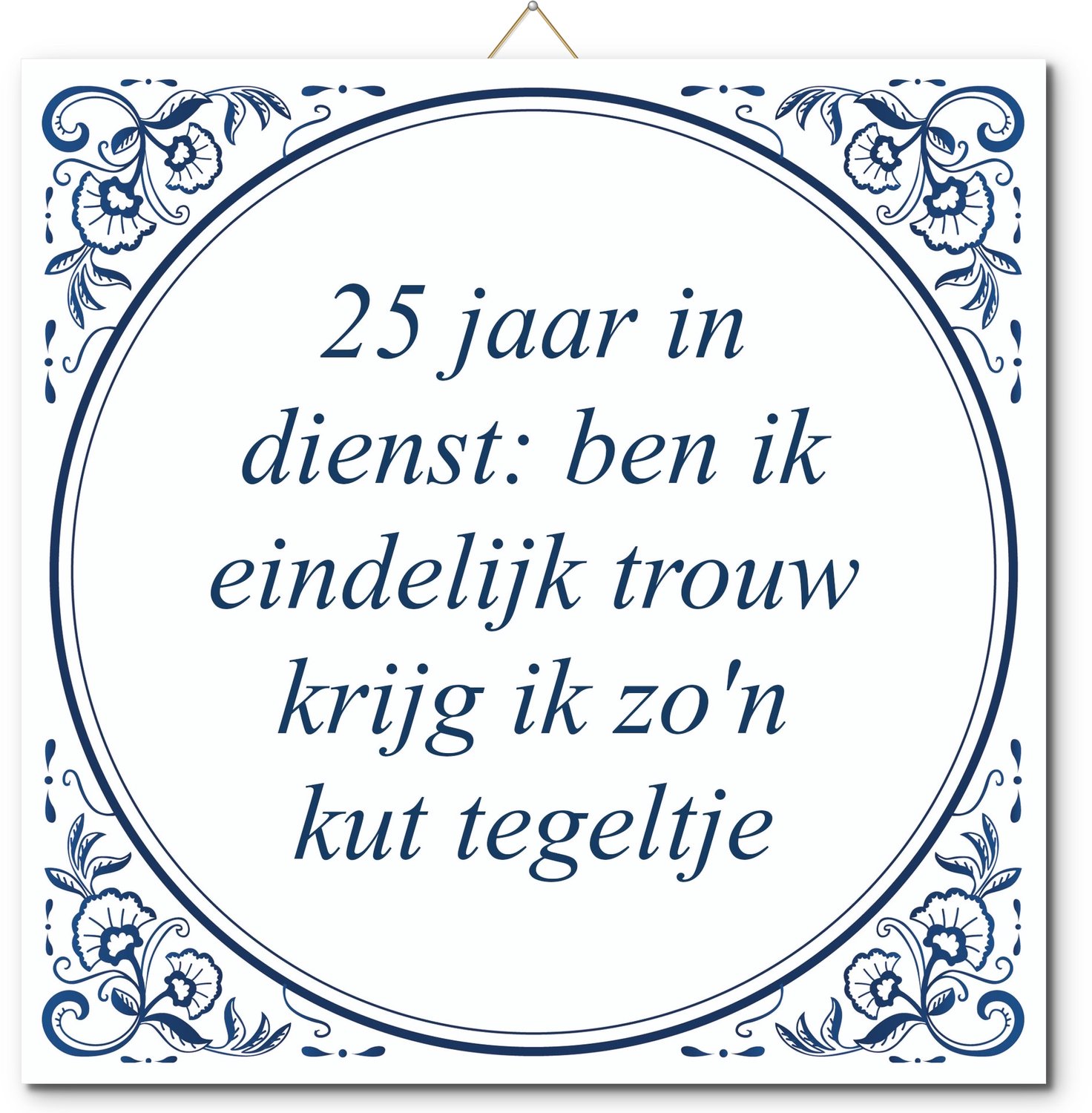 De Tegeltjesfabriek Tegeltje: 25 jaar in dienst: ben ik eindelijk trouw krijg ik zo'n kut tegeltje (met standaard) wit en blauw
